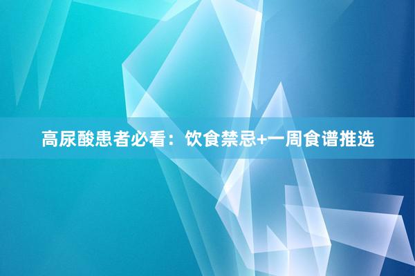 高尿酸患者必看：饮食禁忌+一周食谱推选