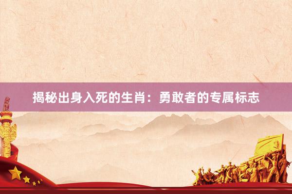 揭秘出身入死的生肖：勇敢者的专属标志