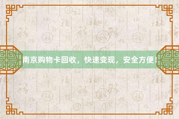 南京购物卡回收，快速变现，安全方便！
