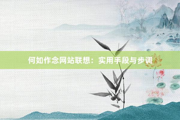 何如作念网站联想：实用手段与步调