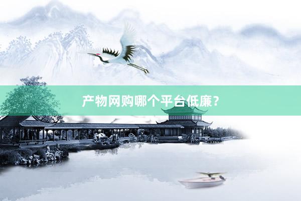 产物网购哪个平台低廉？