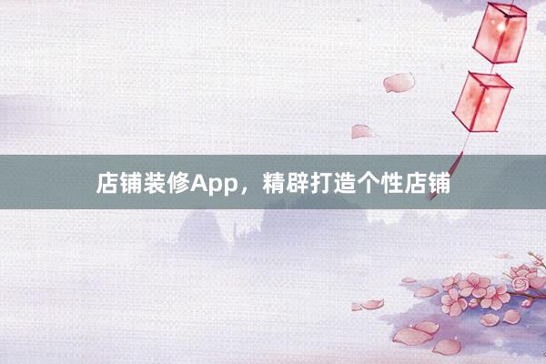 店铺装修App，精辟打造个性店铺
