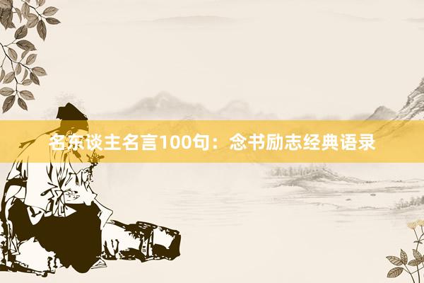 名东谈主名言100句：念书励志经典语录