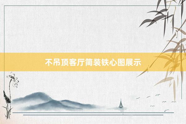 不吊顶客厅简装铁心图展示
