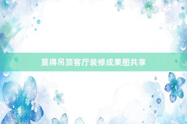 莫得吊顶客厅装修成果图共享