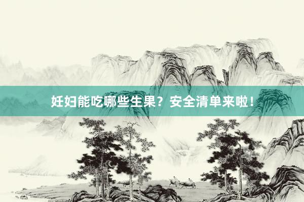 妊妇能吃哪些生果？安全清单来啦！